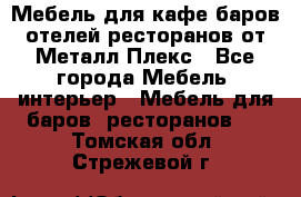 Мебель для кафе,баров,отелей,ресторанов от Металл Плекс - Все города Мебель, интерьер » Мебель для баров, ресторанов   . Томская обл.,Стрежевой г.